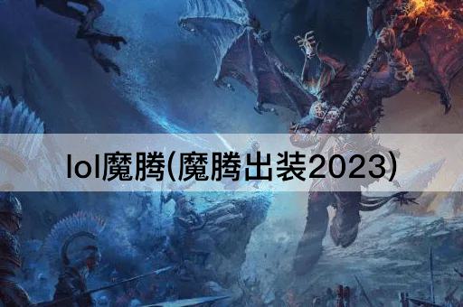 lol魔腾(魔腾出装2023)