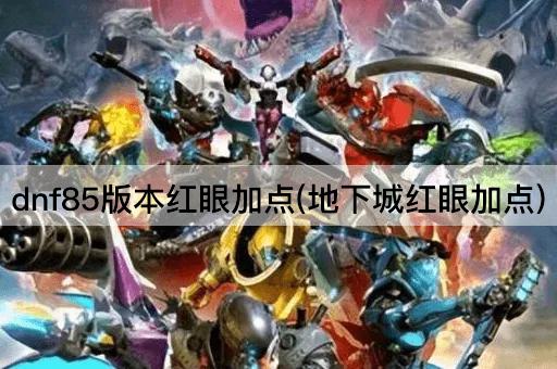 dnf85版本红眼加点(地下城红眼加点)