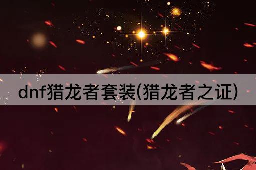 dnf猎龙者套装(猎龙者之证)