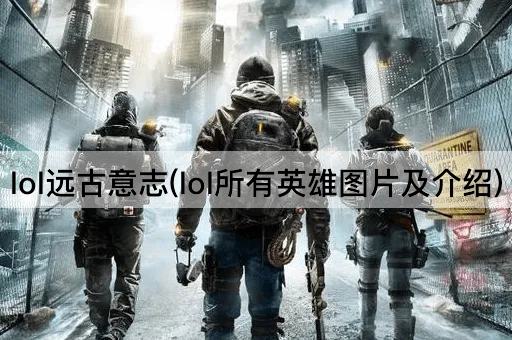lol远古意志(lol所有英雄图片及介绍)