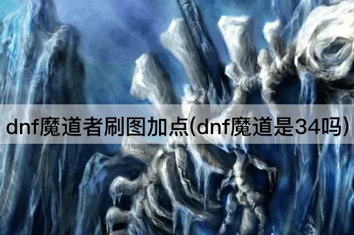 dnf魔道者刷图加点(dnf魔道是34吗)