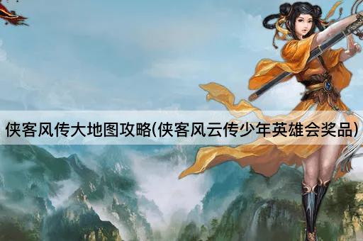 侠客风传大地图攻略(侠客风云传少年英雄会奖品)