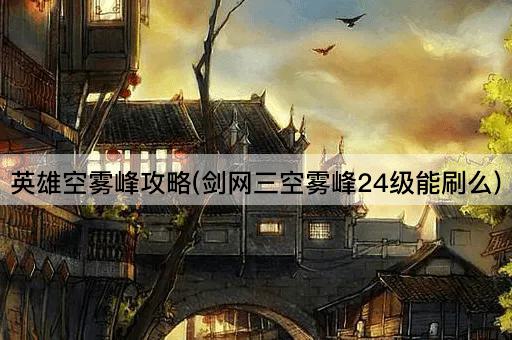 英雄空雾峰攻略(剑网三空雾峰24级能刷么)