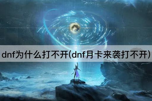 dnf为什么打不开(dnf月卡来袭打不开)