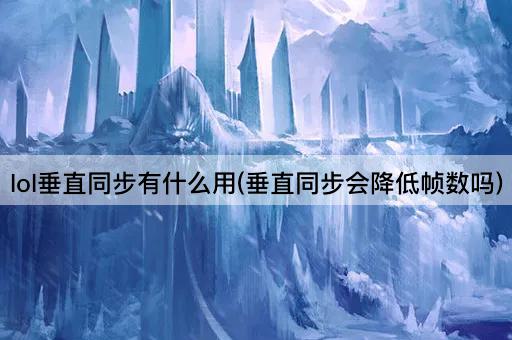 lol垂直同步有什么用(垂直同步会降低帧数吗)