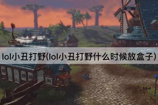 lol小丑打野(lol小丑打野什么时候放盒子)