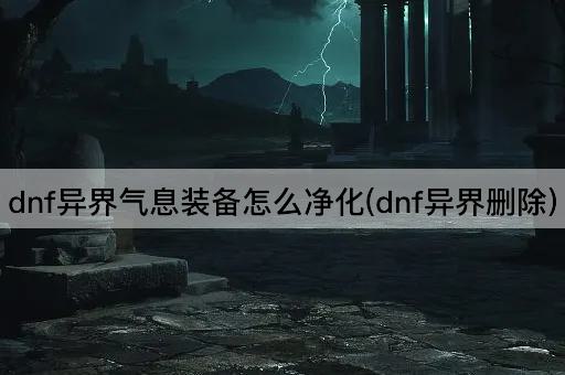 dnf异界气息装备怎么净化(dnf异界删除)