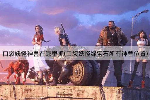 口袋妖怪神兽在哪里抓(口袋妖怪绿宝石所有神兽位置)