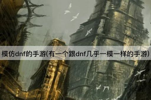 模仿dnf的手游(有一个跟dnf几乎一模一样的手游)