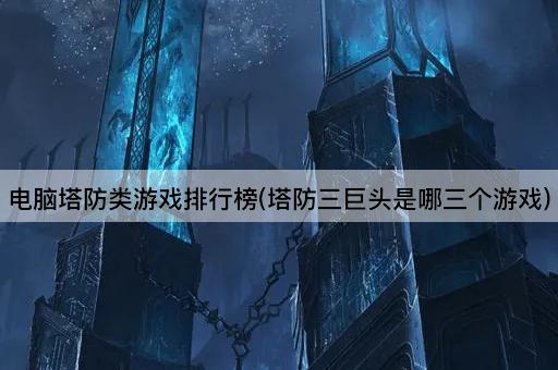 电脑塔防类游戏排行榜(塔防三巨头是哪三个游戏)