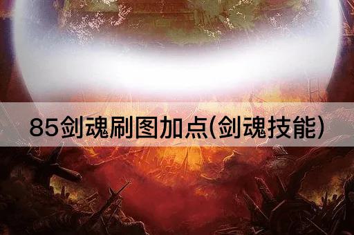 85剑魂刷图加点(剑魂技能)