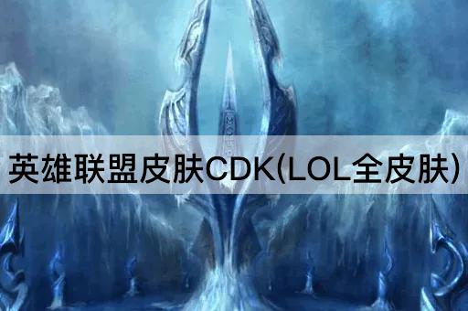 英雄联盟皮肤CDK(LOL全皮肤)