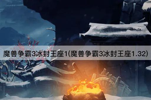 魔兽争霸3冰封王座1(魔兽争霸3冰封王座1.32)