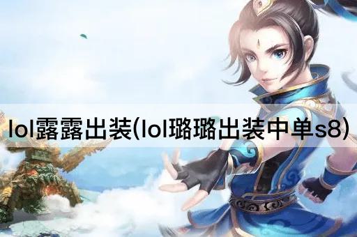 lol露露出装(lol璐璐出装中单s8)
