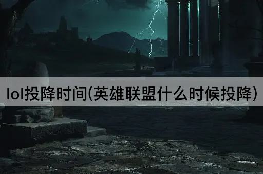 lol投降时间(英雄联盟什么时候投降)