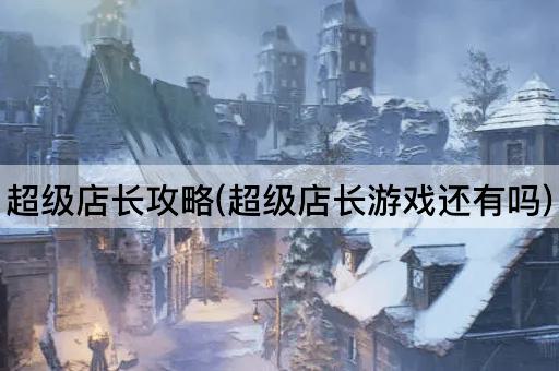 超级店长攻略(超级店长游戏还有吗)