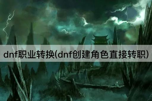 dnf职业转换(dnf创建角色直接转职)