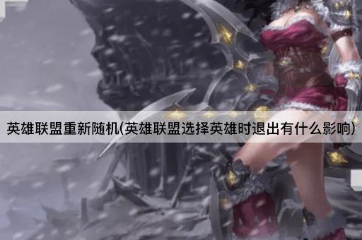 英雄联盟重新随机(英雄联盟选择英雄时退出有什么影响)