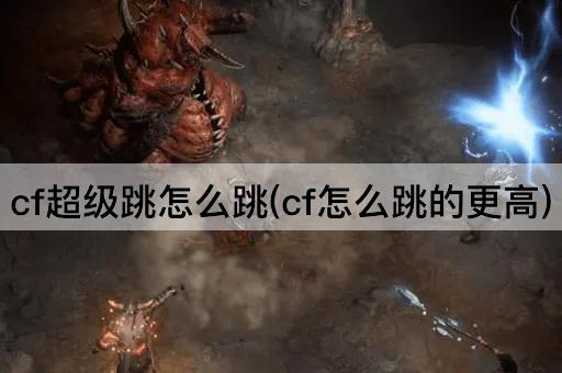 cf超级跳怎么跳(cf怎么跳的更高)