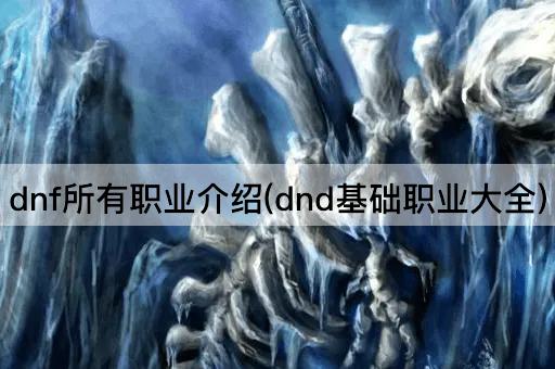 dnf所有职业介绍(dnd基础职业大全)
