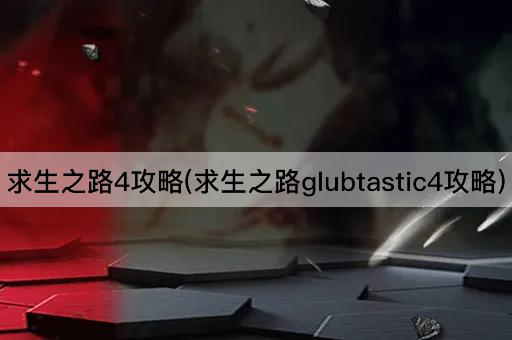 求生之路4攻略(求生之路glubtastic4攻略)