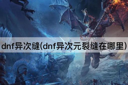 dnf异次缝(dnf异次元裂缝在哪里)