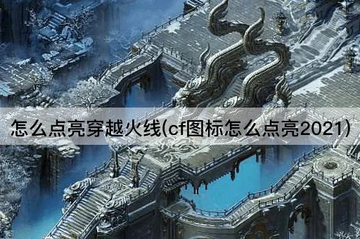 怎么点亮穿越火线(cf图标怎么点亮2021)
