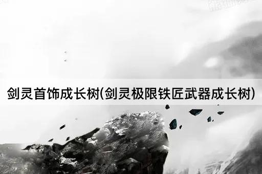 剑灵首饰成长树(剑灵极限铁匠武器成长树)