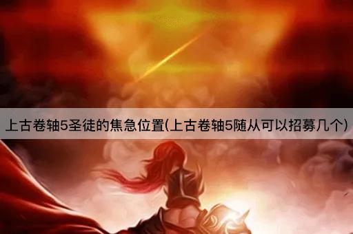 上古卷轴5圣徒的焦急位置(上古卷轴5随从可以招募几个)
