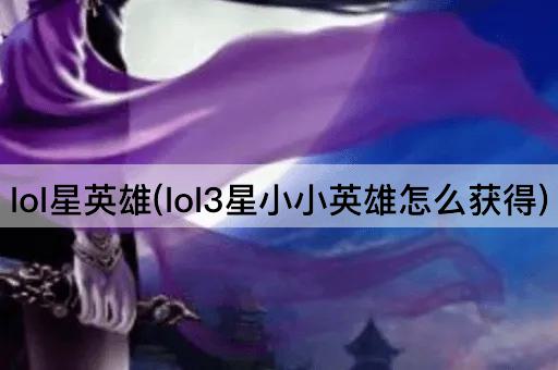lol星英雄(lol3星小小英雄怎么获得)