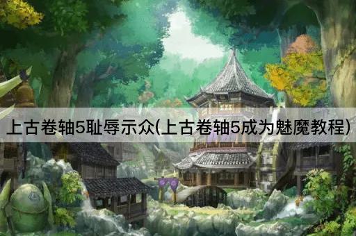 上古卷轴5耻辱示众(上古卷轴5成为魅魔教程)
