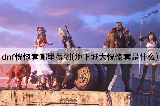 dnf恍惚套哪里得到(地下城大恍惚套是什么)