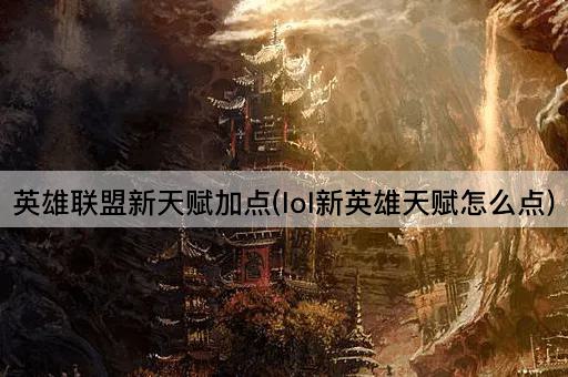 英雄联盟新天赋加点(lol新英雄天赋怎么点)