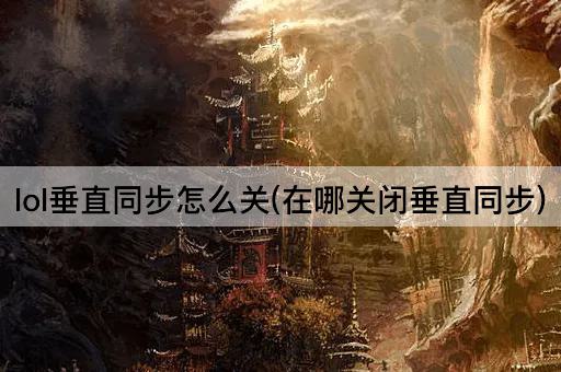 lol垂直同步怎么关(在哪关闭垂直同步)