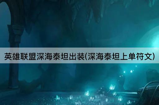 英雄联盟深海泰坦出装(深海泰坦上单符文)