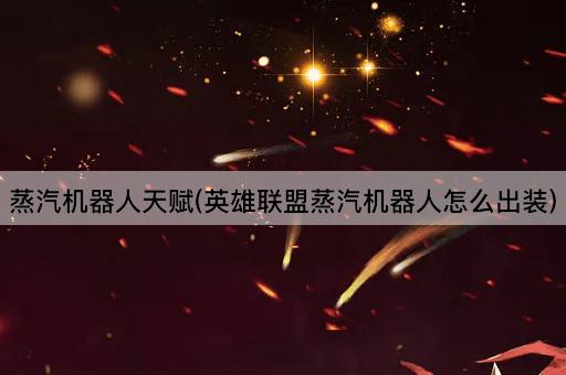 蒸汽机器人天赋(英雄联盟蒸汽机器人怎么出装)