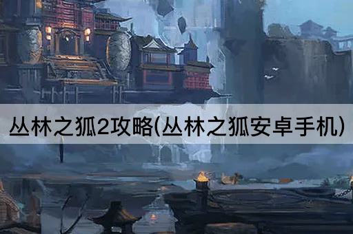 丛林之狐2攻略(丛林之狐安卓手机)