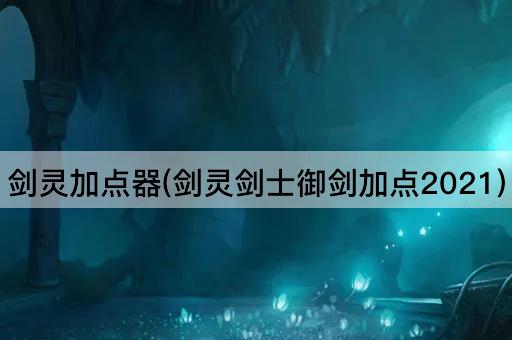 剑灵加点器(剑灵剑士御剑加点2021)