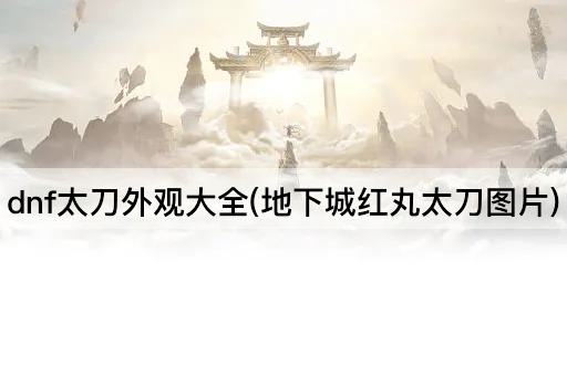 dnf太刀外观大全(地下城红丸太刀图片)