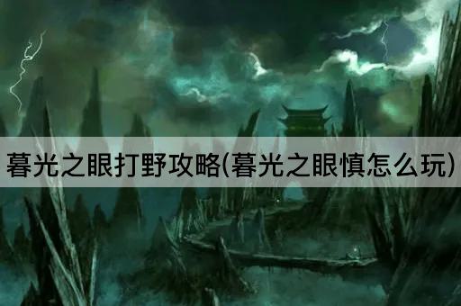 暮光之眼打野攻略(暮光之眼慎怎么玩)