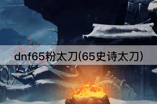 dnf65粉太刀(65史诗太刀)