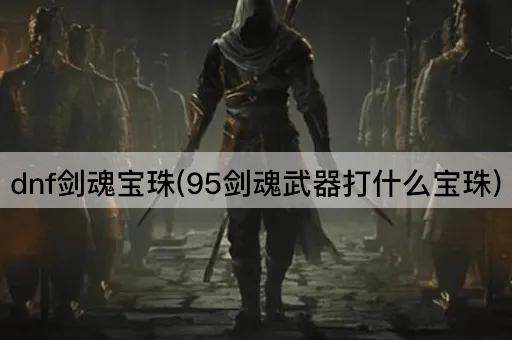 dnf剑魂宝珠(95剑魂武器打什么宝珠)