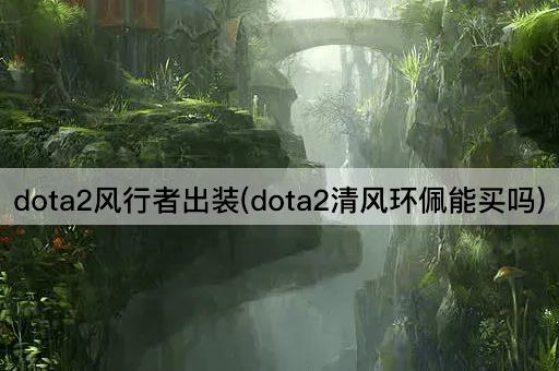 dota2风行者出装(dota2清风环佩能买吗)