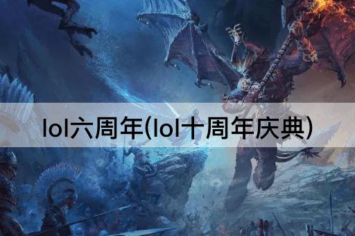 lol六周年(lol十周年庆典)
