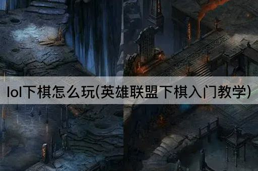 lol下棋怎么玩(英雄联盟下棋入门教学)