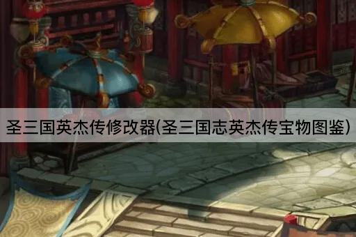 圣三国英杰传修改器(圣三国志英杰传宝物图鉴)