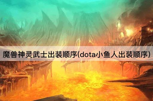 魔兽神灵武士出装顺序(dota小鱼人出装顺序)