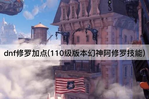 dnf修罗加点(110级版本幻神阿修罗技能)