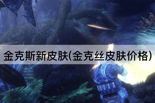 金克斯新皮肤(金克丝皮肤价格)