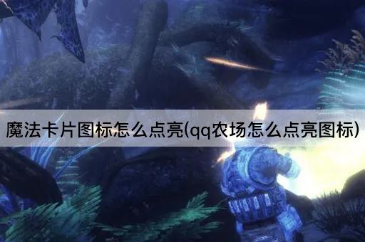 魔法卡片图标怎么点亮(qq农场怎么点亮图标)
